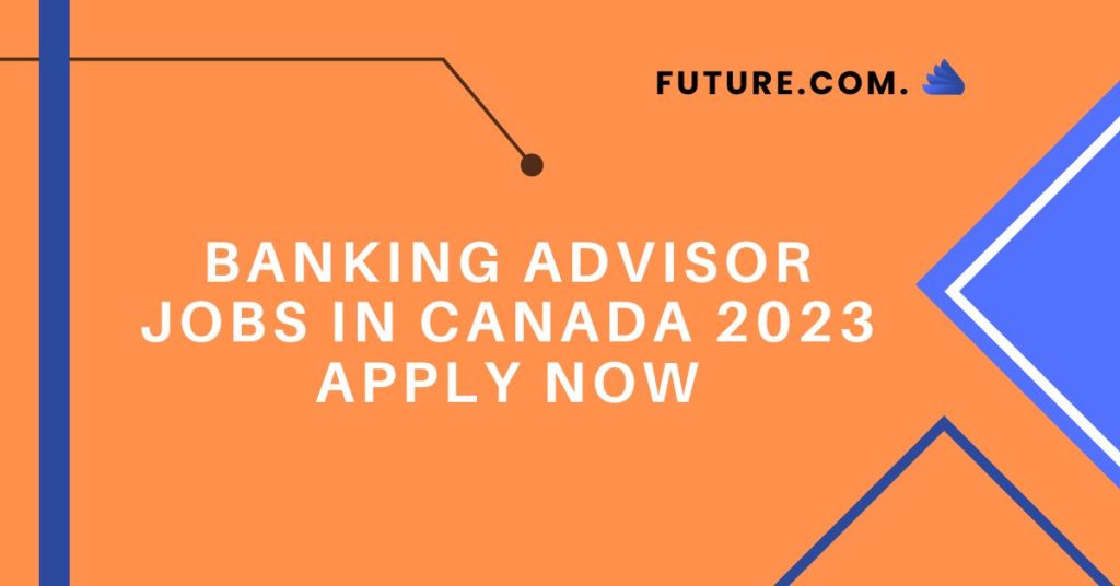 Banking Advisor jobs in Canada 2023 Apply Now
