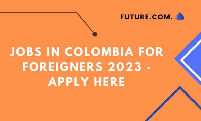 Photo of Jobs In Colombia For Foreigners 2023 – Apply Here
