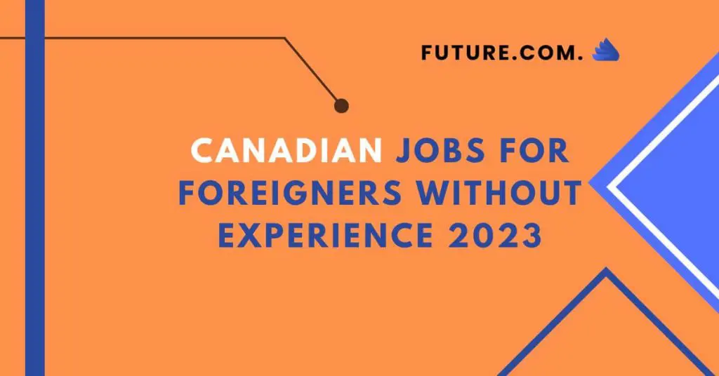 Canadian Jobs for Foreigners Without Experience 2023