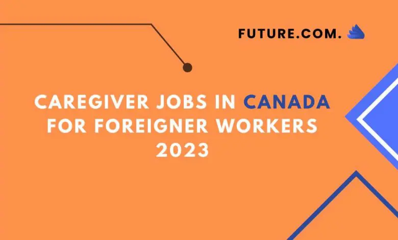 Photo of Caregiver Jobs in Canada for Foreigner Workers 2023