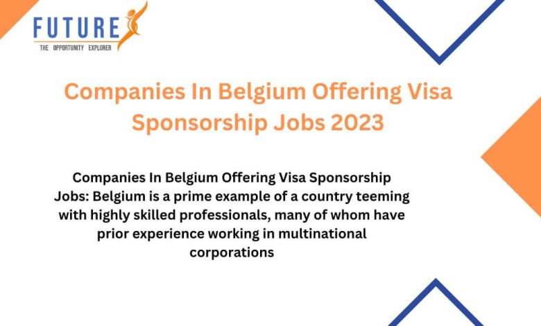 Companies In Belgium Offering Visa Sponsorship Jobs 2023