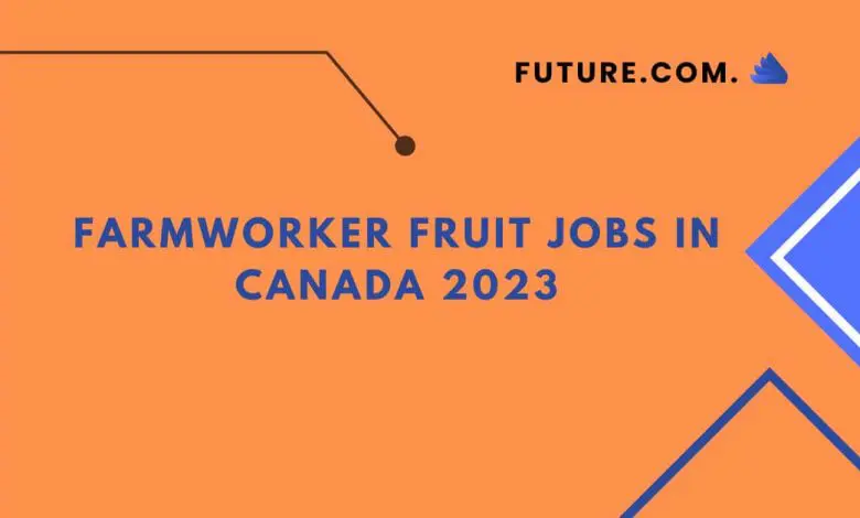 Farmworker fruit jobs In Canada 2023