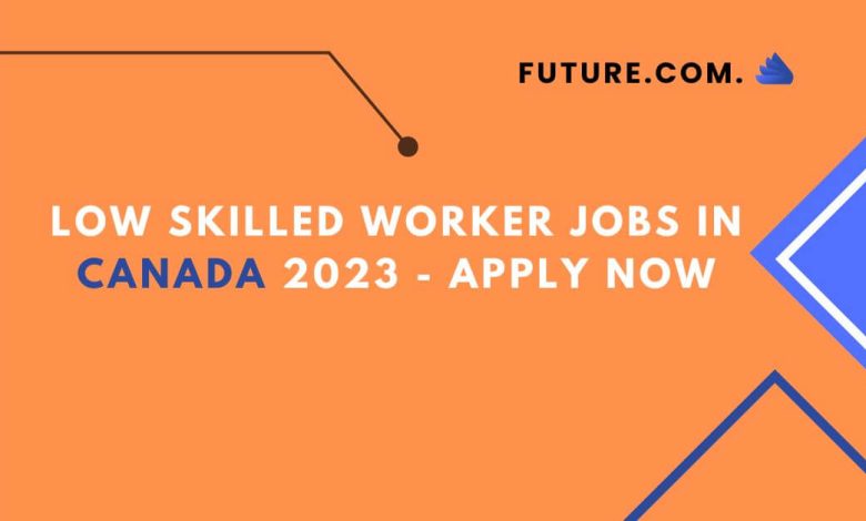 Low Skilled Worker Jobs in Canada 2023