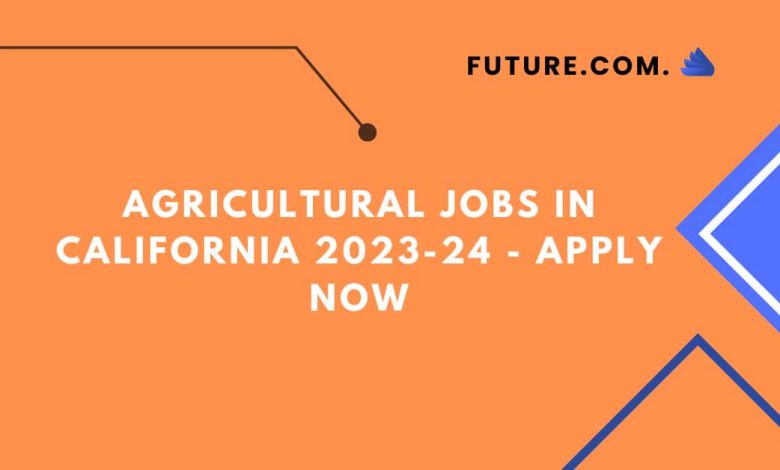 Agricultural Jobs in California 2023-24