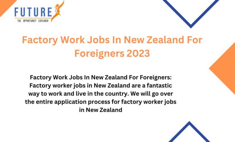 Factory Work Jobs In New Zealand For Foreigners 2023