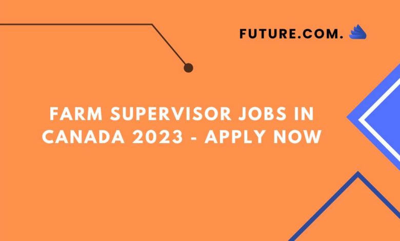 Farm Supervisor Jobs in Canada 2023