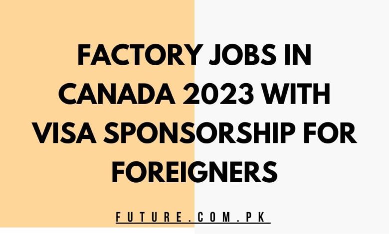 Factory Jobs In Canada 2023 With Visa Sponsorship for Foreigners
