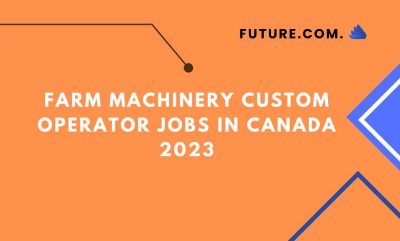 Farm Machinery Custom Operator Jobs In Canada 2023