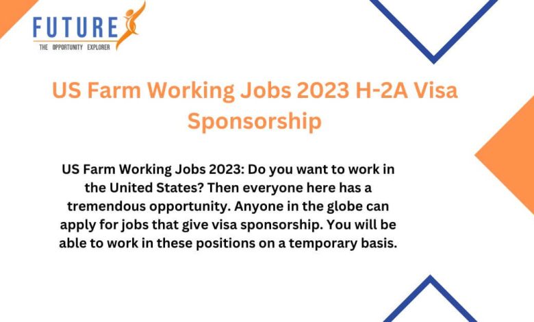 US Farm Working Jobs 2023 H-2A Visa Sponsorship